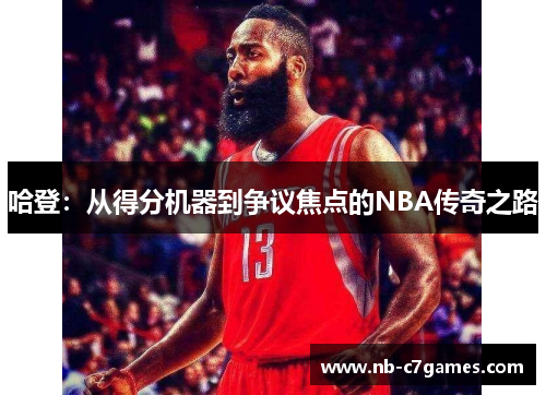 哈登：从得分机器到争议焦点的NBA传奇之路