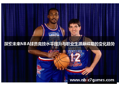 探索未来NBA球员竞技水平提升与职业生涯巅峰期的变化趋势