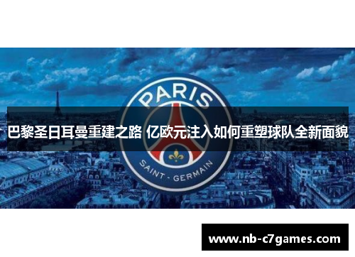 巴黎圣日耳曼重建之路 亿欧元注入如何重塑球队全新面貌