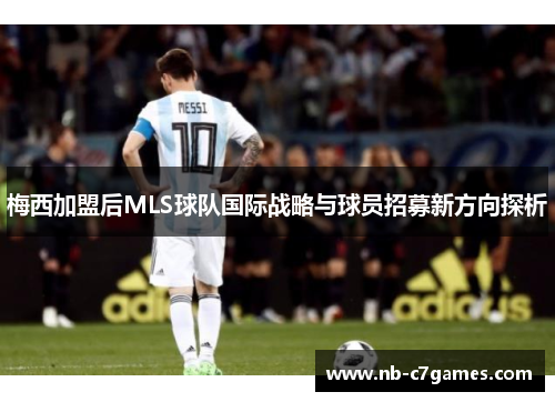 梅西加盟后MLS球队国际战略与球员招募新方向探析