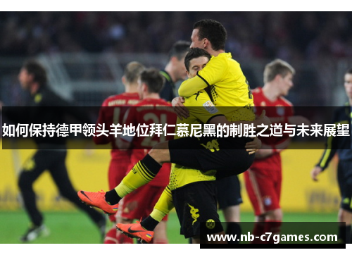 如何保持德甲领头羊地位拜仁慕尼黑的制胜之道与未来展望