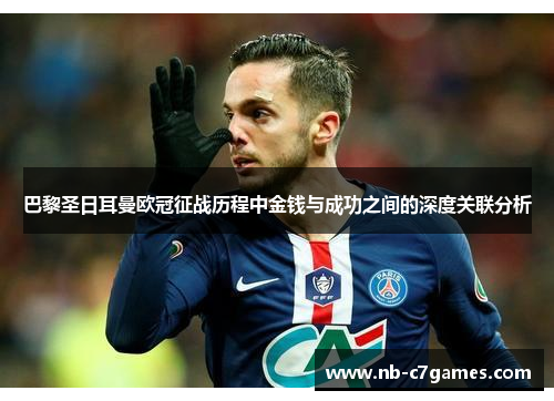 巴黎圣日耳曼欧冠征战历程中金钱与成功之间的深度关联分析