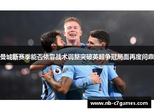 曼城新赛季能否依靠战术调整突破英超争冠局面再度问鼎