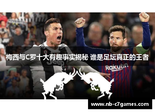 梅西与C罗十大有趣事实揭秘 谁是足坛真正的王者