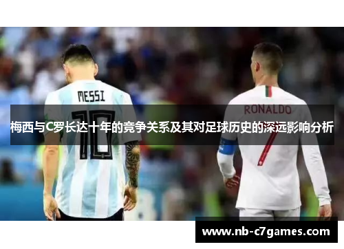 梅西与C罗长达十年的竞争关系及其对足球历史的深远影响分析