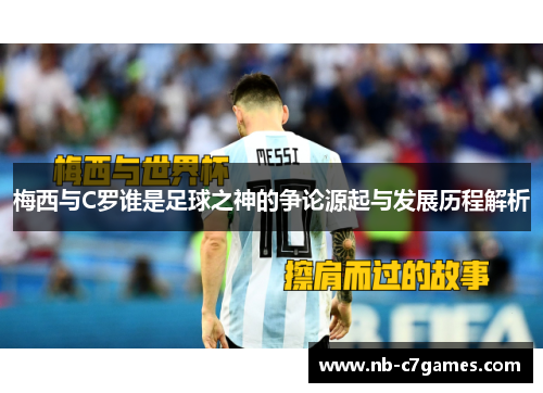 梅西与C罗谁是足球之神的争论源起与发展历程解析