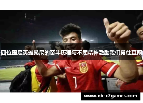 四位国足英雄桑尼的奋斗历程与不屈精神激励我们勇往直前