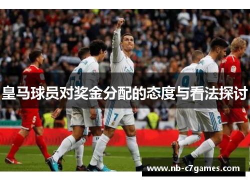 皇马球员对奖金分配的态度与看法探讨