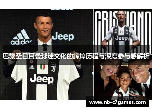 巴黎圣日耳曼球迷文化的辉煌历程与深度参与感解析