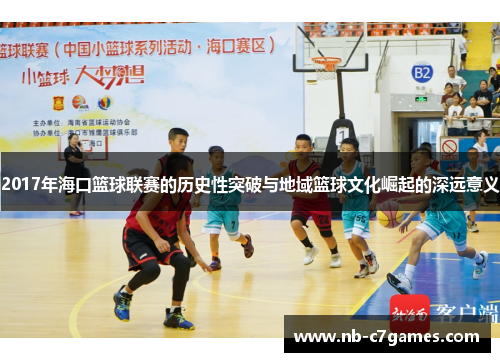 2017年海口篮球联赛的历史性突破与地域篮球文化崛起的深远意义