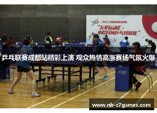乒乓联赛成都站精彩上演 观众热情高涨赛场气氛火爆