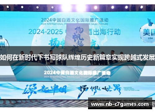 如何在新时代下书写球队辉煌历史新篇章实现跨越式发展