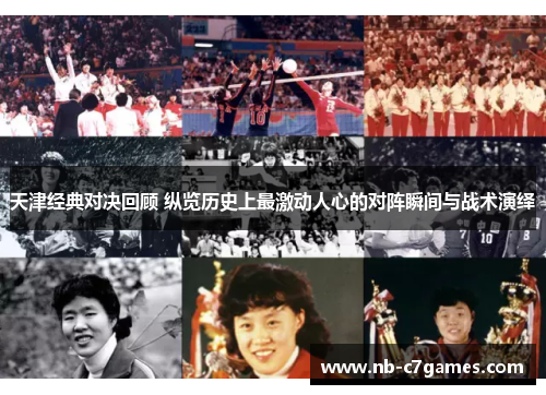 天津经典对决回顾 纵览历史上最激动人心的对阵瞬间与战术演绎