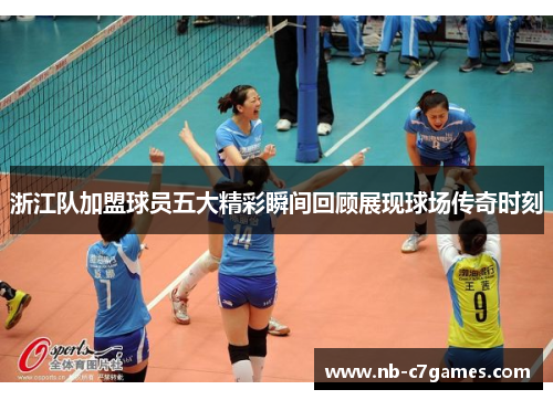 浙江队加盟球员五大精彩瞬间回顾展现球场传奇时刻