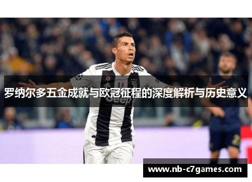 罗纳尔多五金成就与欧冠征程的深度解析与历史意义
