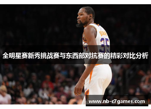 全明星赛新秀挑战赛与东西部对抗赛的精彩对比分析