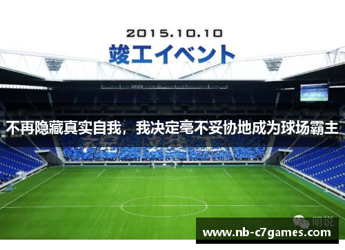 不再隐藏真实自我，我决定毫不妥协地成为球场霸主