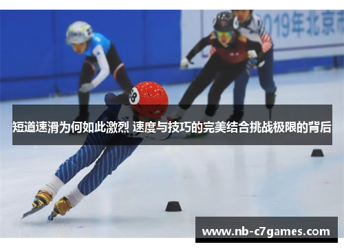 短道速滑为何如此激烈 速度与技巧的完美结合挑战极限的背后