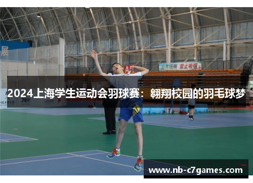 2024上海学生运动会羽球赛：翱翔校园的羽毛球梦