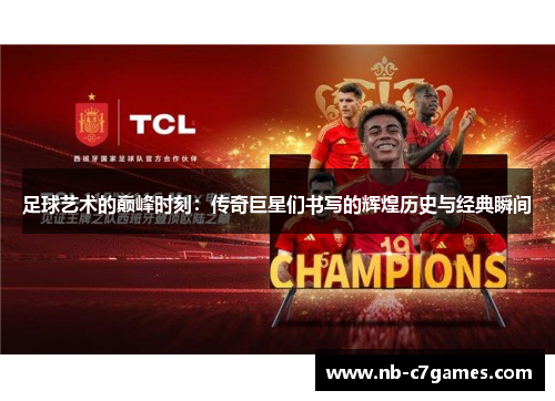 足球艺术的巅峰时刻：传奇巨星们书写的辉煌历史与经典瞬间