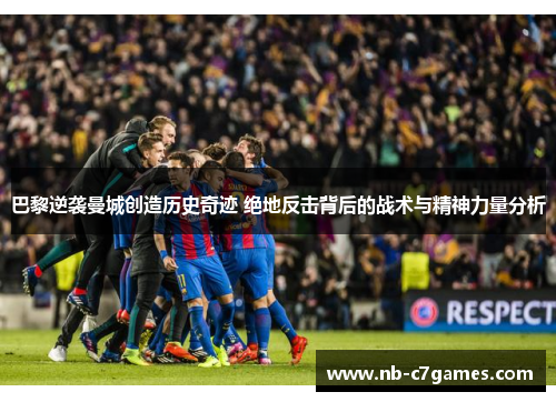 巴黎逆袭曼城创造历史奇迹 绝地反击背后的战术与精神力量分析