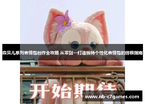 森贝儿系列表情包创作全攻略 从零到一打造独特个性化表情包的终极指南
