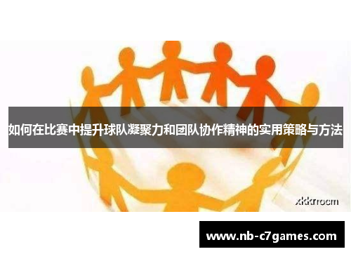 如何在比赛中提升球队凝聚力和团队协作精神的实用策略与方法