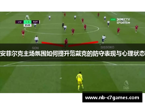 安菲尔克主场氛围如何提升范戴克的防守表现与心理状态