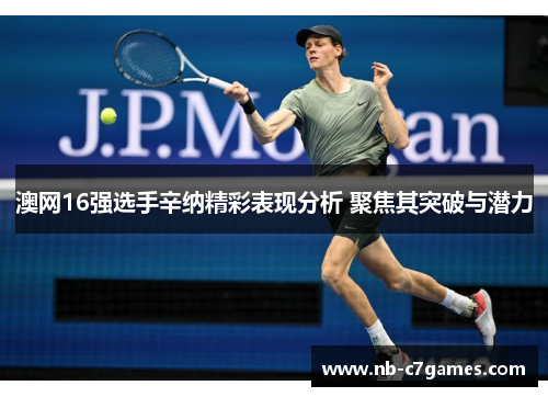 澳网16强选手辛纳精彩表现分析 聚焦其突破与潜力