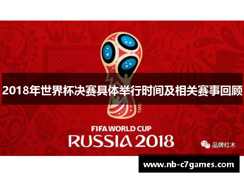 2018年世界杯决赛具体举行时间及相关赛事回顾