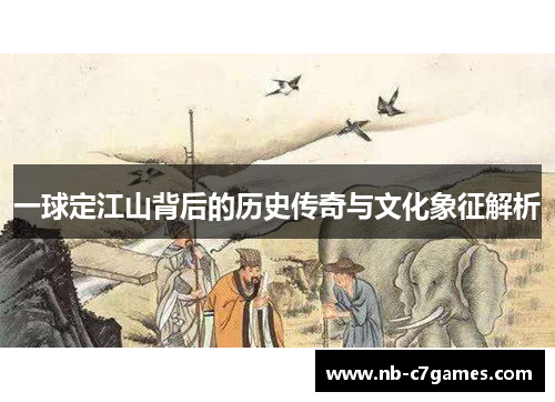 一球定江山背后的历史传奇与文化象征解析