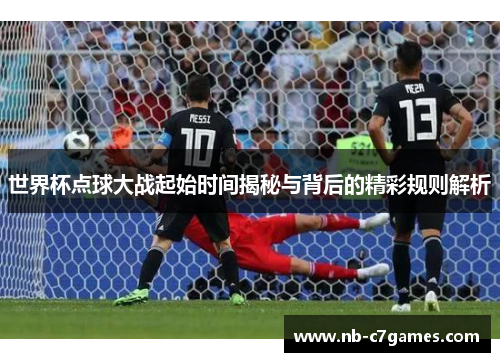 世界杯点球大战起始时间揭秘与背后的精彩规则解析