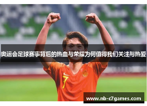 奥运会足球赛事背后的热血与荣耀为何值得我们关注与热爱