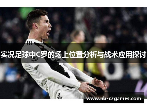 实况足球中C罗的场上位置分析与战术应用探讨