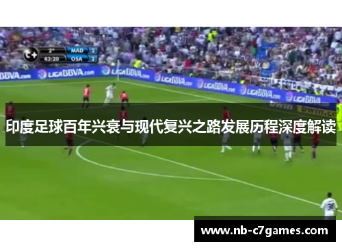 印度足球百年兴衰与现代复兴之路发展历程深度解读