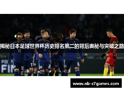 揭秘日本足球世界杯历史排名第二的背后奥秘与突破之路
