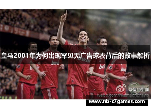 皇马2001年为何出现罕见无广告球衣背后的故事解析