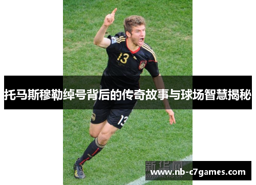 托马斯穆勒绰号背后的传奇故事与球场智慧揭秘