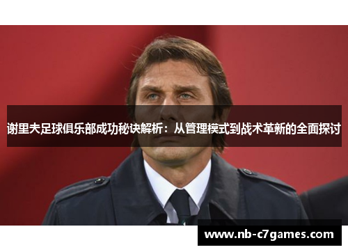 谢里夫足球俱乐部成功秘诀解析：从管理模式到战术革新的全面探讨