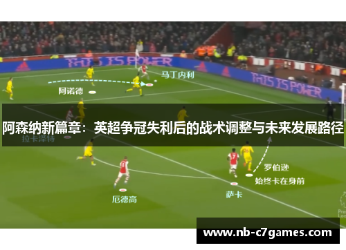 阿森纳新篇章：英超争冠失利后的战术调整与未来发展路径