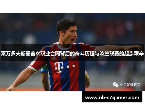 莱万多夫斯基首次职业合同背后的奋斗历程与波兰联赛的起步艰辛