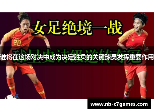 谁将在这场对决中成为决定胜负的关键球员发挥重要作用
