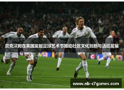 贝克汉姆在英国发起足球艺术节推动社区文化创新与活动发展