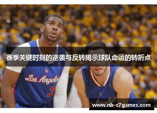 赛季关键时刻的逆袭与反转揭示球队命运的转折点