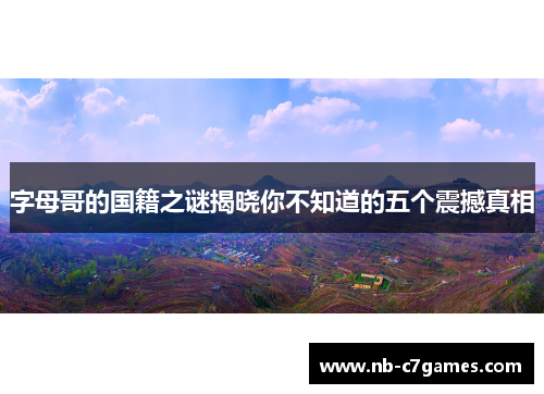 字母哥的国籍之谜揭晓你不知道的五个震撼真相