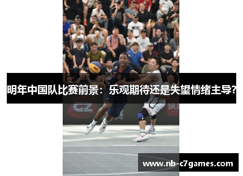 明年中国队比赛前景：乐观期待还是失望情绪主导？