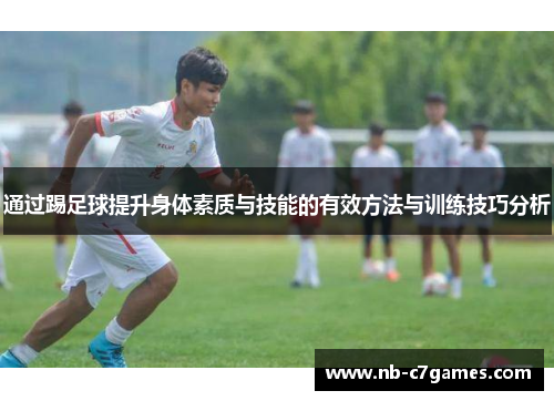 通过踢足球提升身体素质与技能的有效方法与训练技巧分析 通过踢足球提升身体素质与技能的有效方法与训练技巧分析