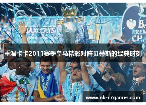 重温卡卡2011赛季皇马精彩对阵贝蒂斯的经典时刻