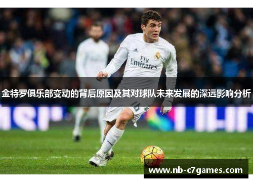 金特罗俱乐部变动的背后原因及其对球队未来发展的深远影响分析 金特罗俱乐部变动的背后原因及其对球队未来发展的深远影响分析