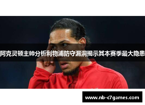阿克灵顿主帅分析利物浦防守漏洞揭示其本赛季最大隐患
